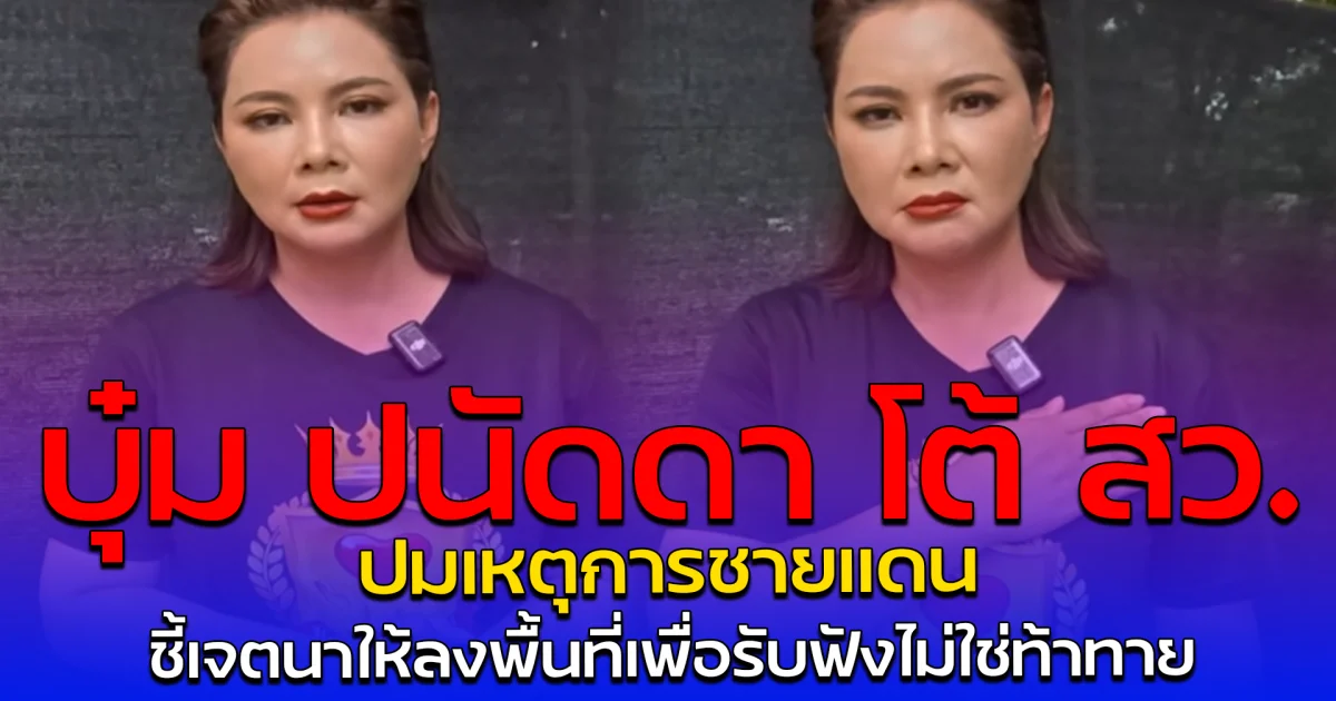 บุ๋ม ปนัดดา โต้ สว. ปมเหตุการชายแดน ชี้เจตนาให้ลงพื้นที่เพื่อรับฟังไม่ใช่ท้าทาย