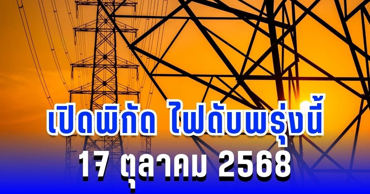 เปิดพิกัด 6 พื้นที่ ไฟดับพรุ่งนี้ 17 ตุลาคม 2568