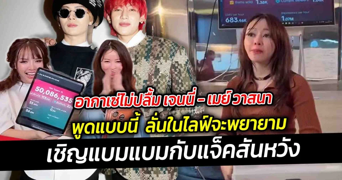 อากาเซ่ไม่ปลื้ม เจนนี่  เมย์ วาสนา พูด จะพยายาม ดีล 2 คนดังระดับโลก แบมแบมกับแจ็คสันหวัง