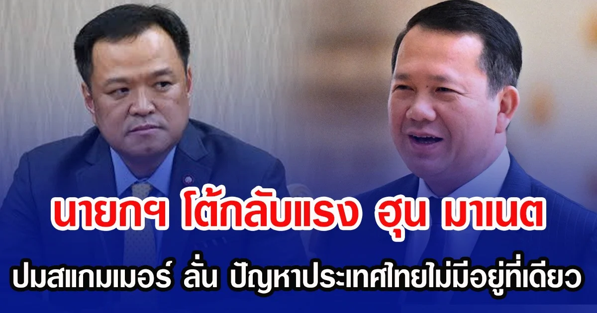 นายกฯ โต้กลับแรง ฮุน มาเนต ปมสแกมเมอร์ ลั่น ปัญหาประเทศไทยไม่มีอยู่ที่เดียว