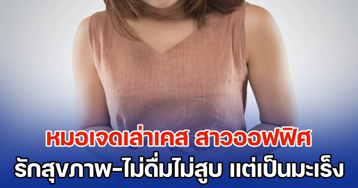 หมอเจดเล่าเคส สาวออฟฟิศ กินคลีน-ออกกำลังกาย-ไม่ดื่มไม่สูบ แต่กลับพบเป็นมะเร็ง ชี้นิสัยเสี่ยง หลายคนชอบทำ