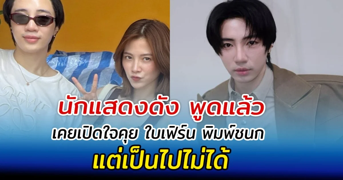 นักแสดงดัง พูดแล้ว เคยเปิดใจคุย ใบเฟิร์น พิมพ์ชนก แต่เป็นไปไม่ได้