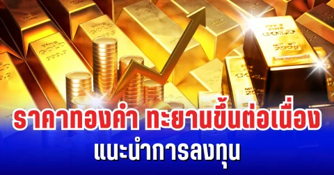 สั่นสะเทือนตลาดโลก! ราคาทองคำทะยานขึ้นต่อเนื่อง แนะนำการลงทุน