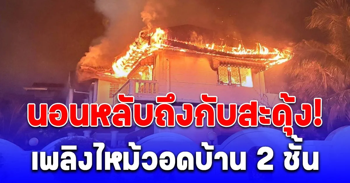 นอนหลับถึงกับสะดุ้ง! เพลิงไหม้วอดบ้าน 2 ชั้น ชวนครอบครัว 3 ชีวิต หนีรอดออกมาได้