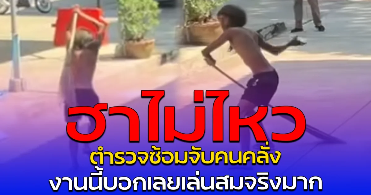 ฮาไม่ไหว ตำรวจซ้อมจับคนคลั่ง งานนี้บอกเลยเล่นสมจริงมาก