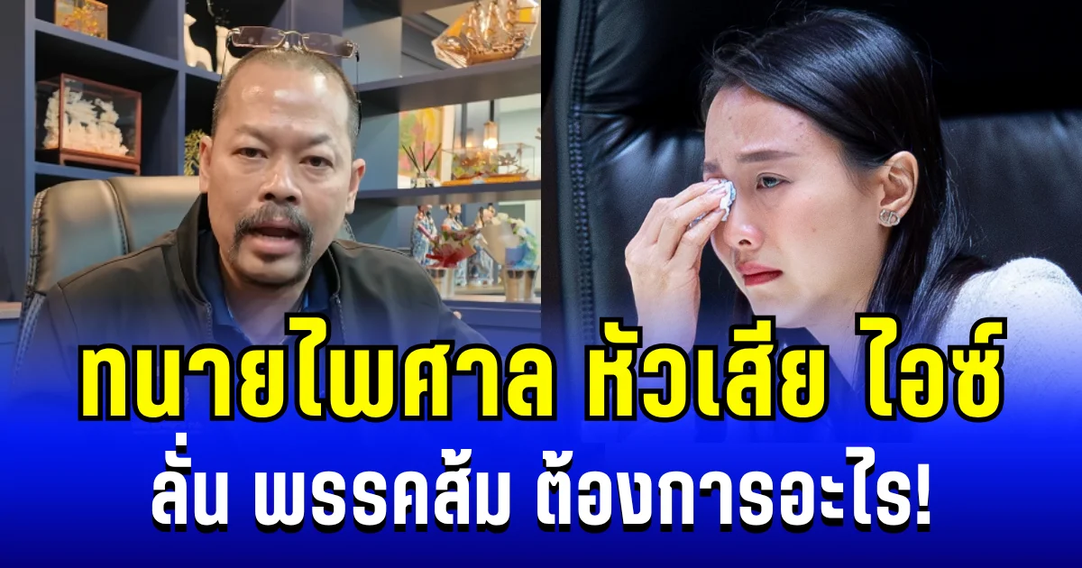ร้าวฉาน! ทนายไพศาล หัวเสีย ไอซ์ รักชนก ลั่น พรรคส้มต้องการอะไร