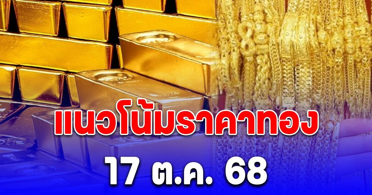 แนวโน้มราคาทอง 17 ต.ค. 68 แนะนำการลงทุน
