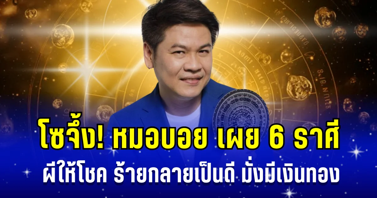 โซจึ้ง! หมอบอย เผย 6 ราศี ผีให้โชค ร้ายกลายเป็นดี มั่งมีเงินทอง