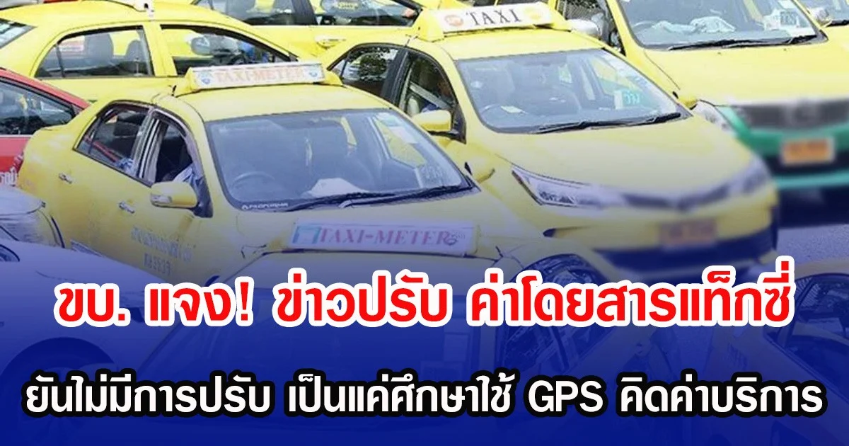 ขบ. แจง! ข่าวปรับ ค่าโดยสารแท็กซี่ ยันไม่มีการปรับ เป็นแค่ศึกษาใช้ GPS คิดค่าบริการ