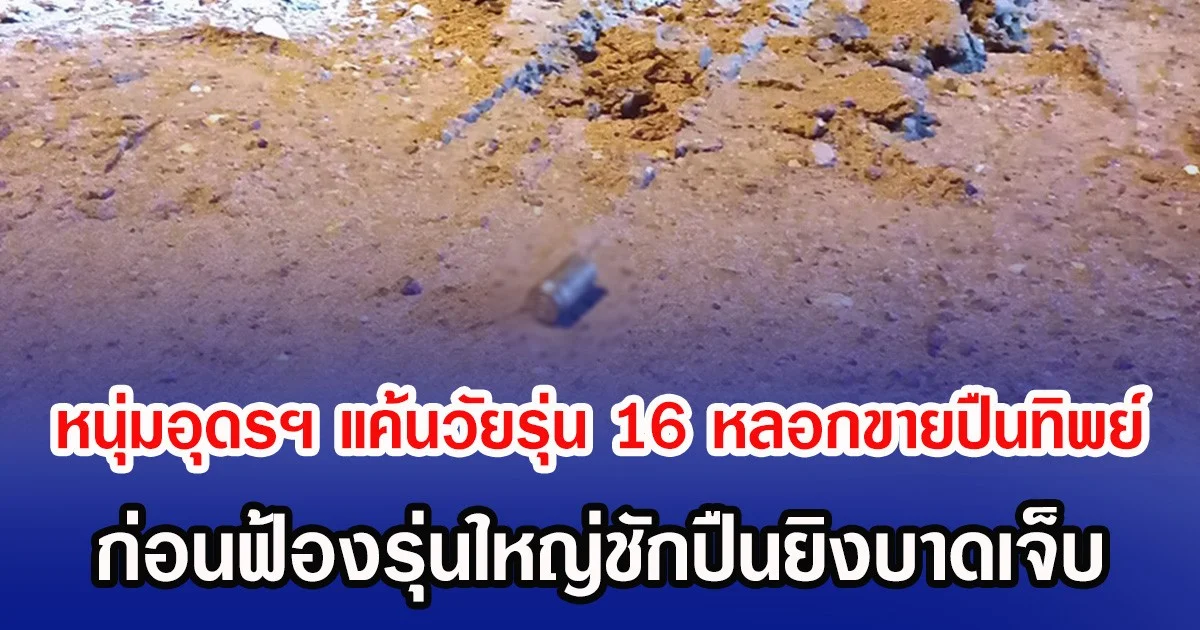 หนุ่มอุดรฯ แค้นวัยรุ่น 16 หลอกขายปืนทิพย์ ก่อนฟ้องรุ่นใหญ่ชักปืนยิงบาดเจ็บ