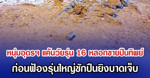 หนุ่มอุดรฯ แค้นวัยรุ่น 16 หลอกขายปืนทิพย์ ก่อนฟ้องรุ่นใหญ่ชักปืนยิงบาดเจ็บ
