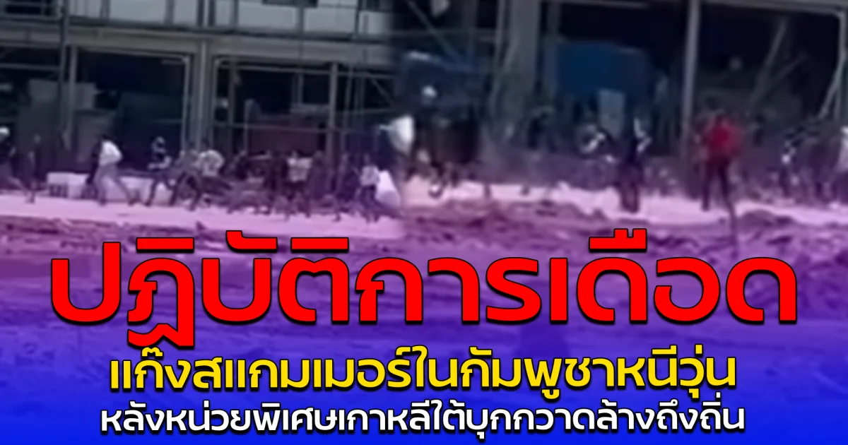 ปฏิบัติการเดือด แก๊งสแกมเมอร์ในกัมพูชาหนีวุ่น หลังหน่วยพิเศษเกาหลีใต้บุกกวาดล้างถึงถิ่น