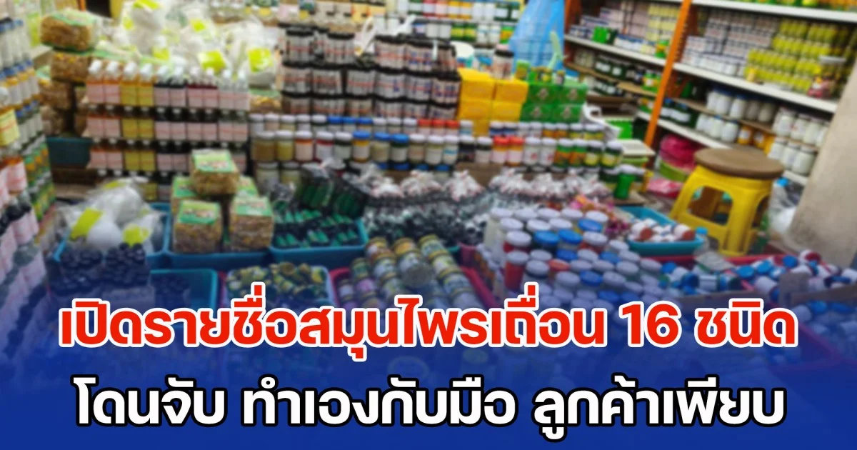 ใครใช้อยู่ ต้องระวัง! เปิดรายชื่อสมุนไพรเถื่อน 16 ชนิด โดนจับกลางกรุง ทำเองกับมือ ลูกค้าเพียบ นทท.ชอบ