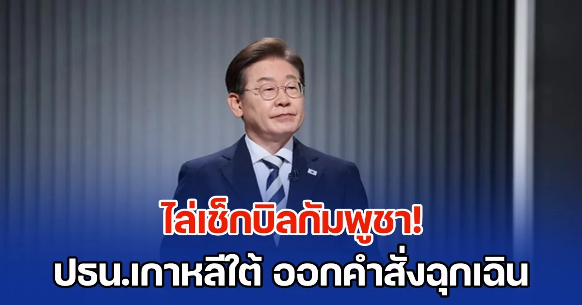 ไล่เช็กบิลกัมพูชา! ปธน.เกาหลีใต้ ออกคำสั่งฉุกเฉิน หลังมีปชช. ถูกหลอกไปทำงานเพิ่มขึ้นเรื่อยๆ