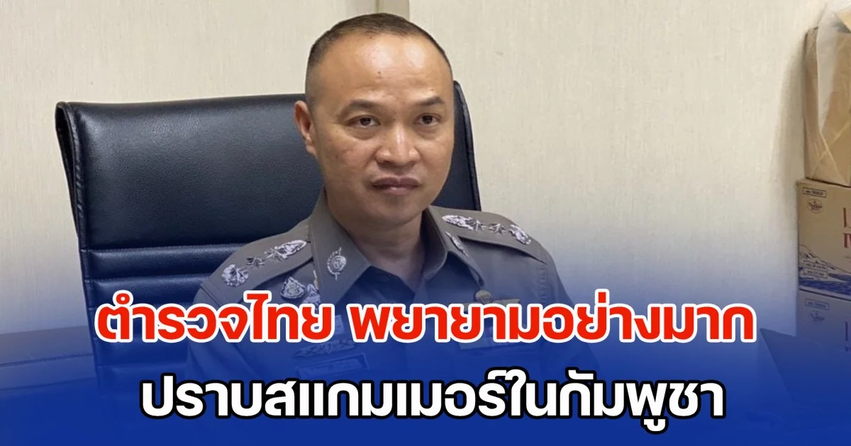 อดีต ผบช.ไซเบอร์ รับประกัน ตำรวจไทย พยายามอย่างมาก ปราบสแกมเมอร์ในกัมพูชา