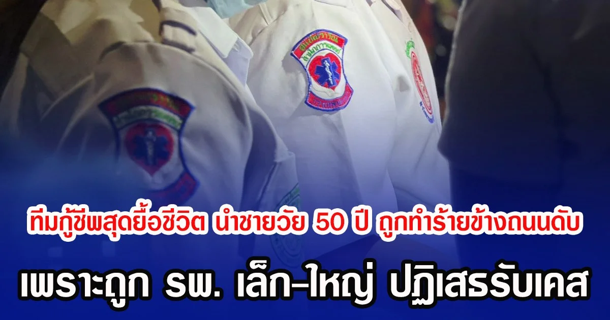 ทีมกู้ชีพสุดยื้อชีวิต นำชายวัย 50 ปี ถูกทำร้ายข้างถนนดับ เพราะถูก รพ. เล็ก-ใหญ่ ปฏิเสธรับเคส