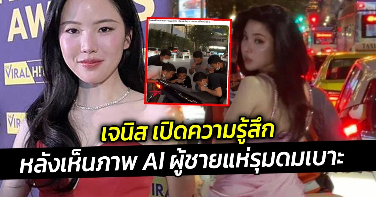 เจนิส เปิดความรู้สึก หลังเห็นภาพ AI ผู้ชายแห่รุมดมเบาะ