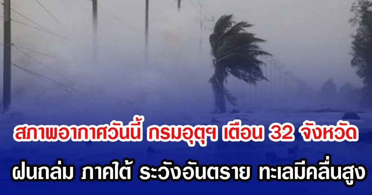 สภาพอากาศวันนี้ กรมอุตุฯ เตือน 32 จังหวัด ฝนถล่ม ภาคใต้ ระวังอันตราย ทะเลมีคลื่นสูง