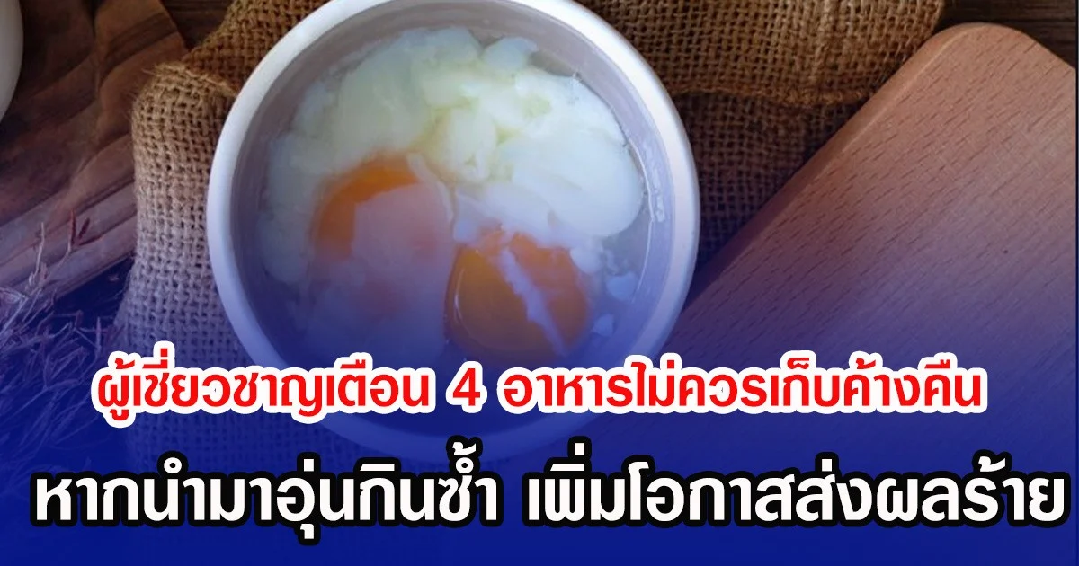 ผู้เชี่ยวชาญเตือน 4 อาหารไม่ควรเก็บค้างคืน หากนำมาอุ่นกินซ้ำ เพิ่มโอกาสส่งผลร้าย