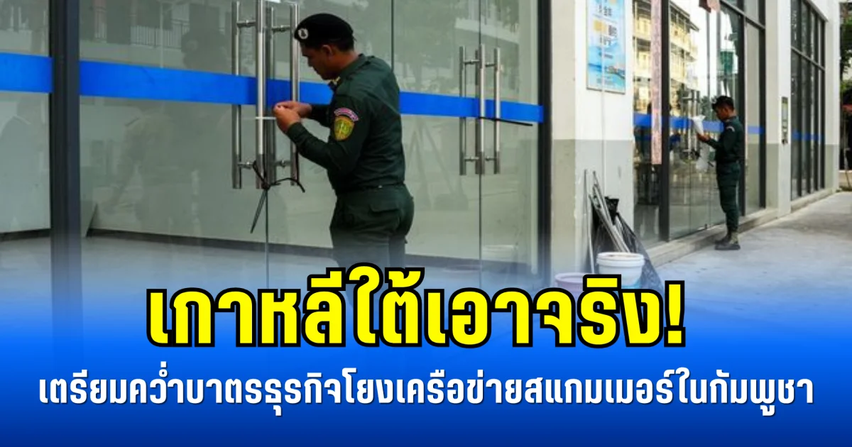 เกาหลีใต้เอาจริง! เตรียมคว่ำบาตรธุรกิจโยงเครือข่ายสแกมเมอร์ในกัมพูชา