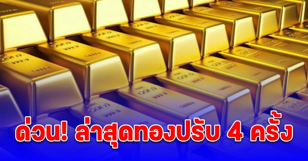 ด่วน! ราคาทองล่าสุด ปรับ 4 ครั้งแล้ว