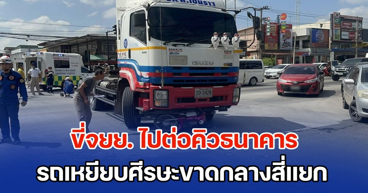 ไม่ทันใช้คนละครึ่ง! หญิงวัย 45 ปี ขี่จยย. ไปต่อคิวธนาคาร รถเหยียบศีรษะขาดกลางสี่แยก