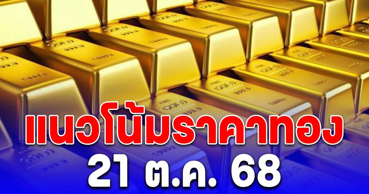 แนวโน้มราคาทอง 21 ต.ค. 68 แนะนำขาย
