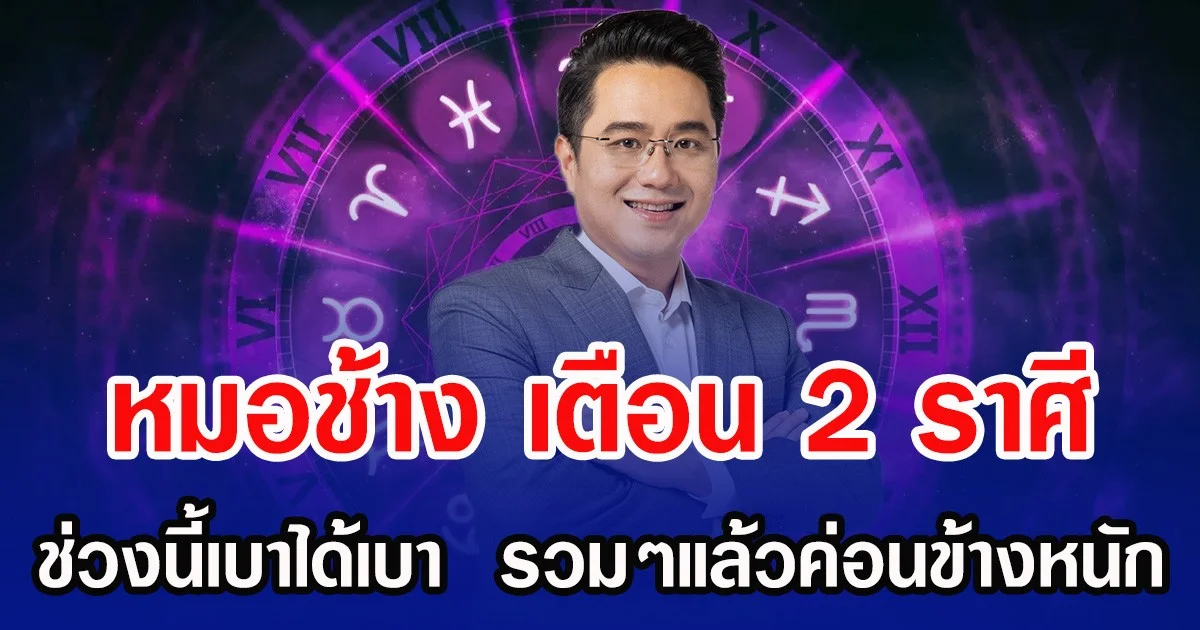 หมอช้าง เตือน 2 ราศี ช่วงนี้เบาได้เบา  รวมๆแล้วค่อนข้างหนัก