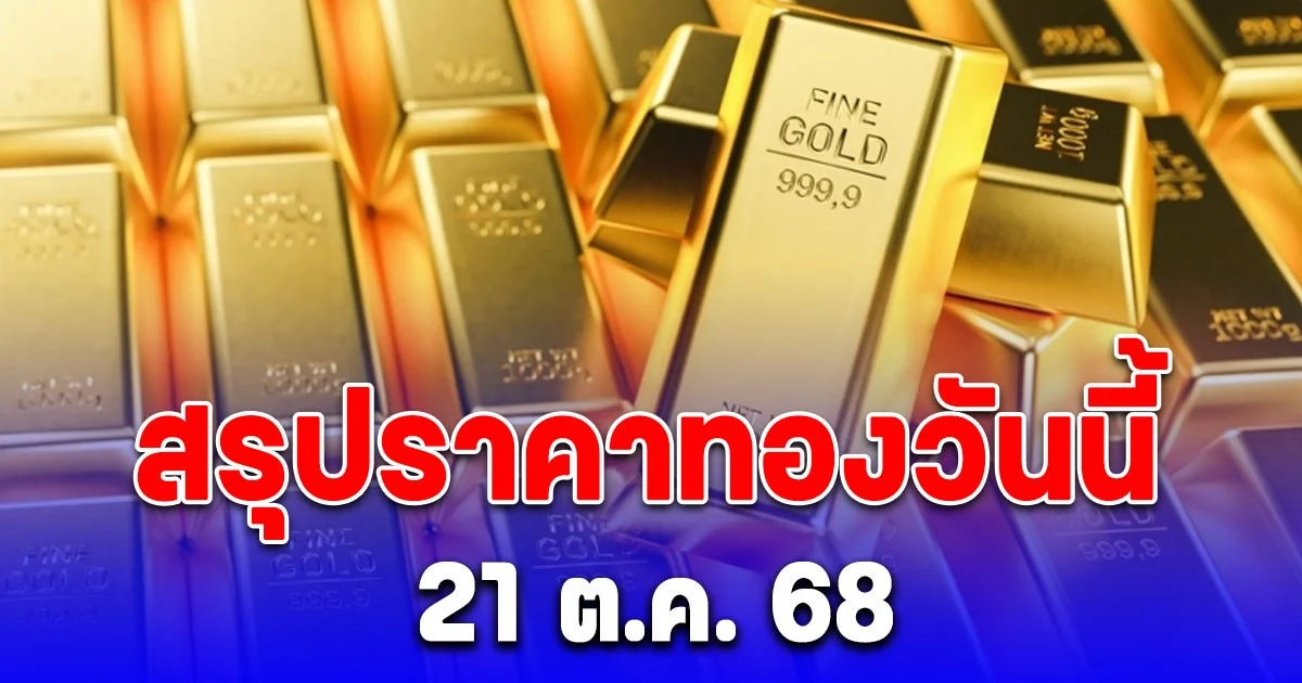สรุปราคาทองวันนี้ 21 ต.ค. 68