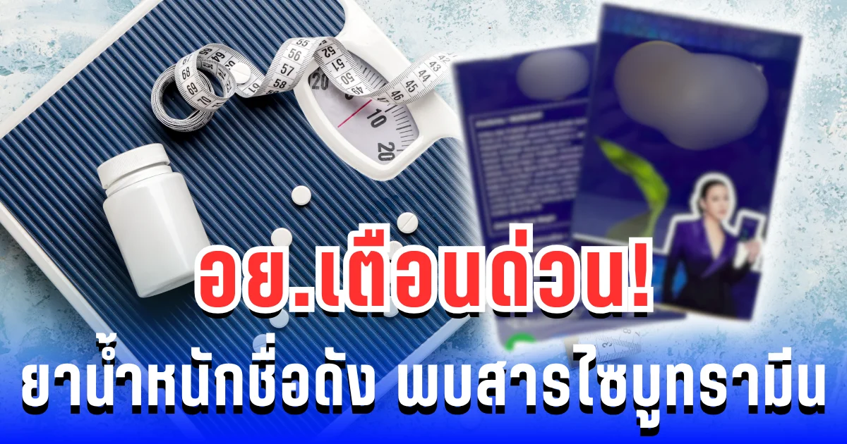 อันตรายถึงขั้นเสียชีวิต! อย.เตือนด่วน ผลิตภัณฑ์ลดน้ำหนักชื่อดัง พบสารไซบูทรามีน