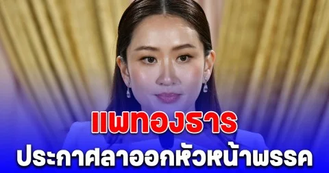 แพทองธาร  ประกาศลาออกหัวหน้าพรรค
