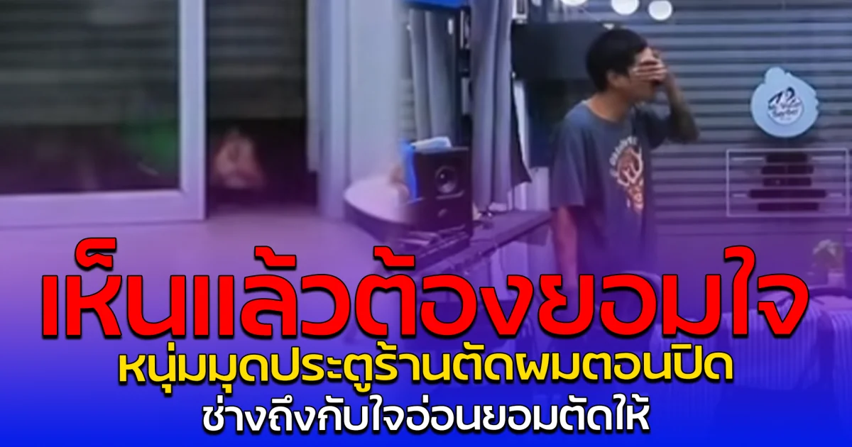 เห็นแล้วต้องยอมใจ หนุ่มมุดประตูร้านตัดผมตอนปิด ช่างถึงกับใจอ่อนยอมตัดให้