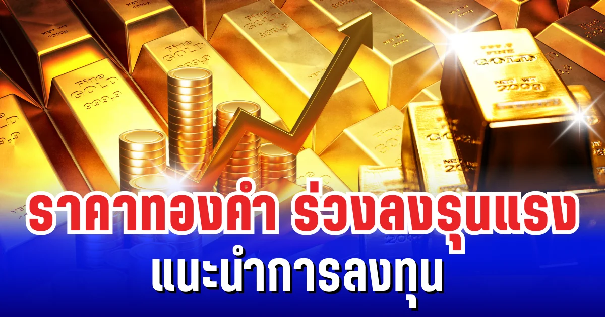 สะเทือนตลาดโลก! ราคาทองคำร่วงลงรุนแรง แนะนำการลงทุน