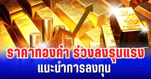 สะเทือนตลาดโลก! ราคาทองคำร่วงลงรุนแรง แนะนำการลงทุน