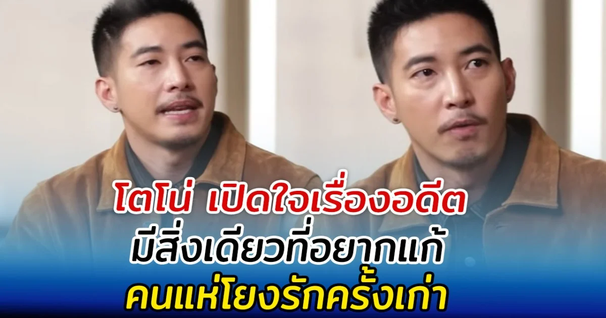 โตโน่ เปิดใจเรื่องอดีต มีสิ่งเดียวที่อยากแก้ คนแห่โยงรักครั้งเก่า