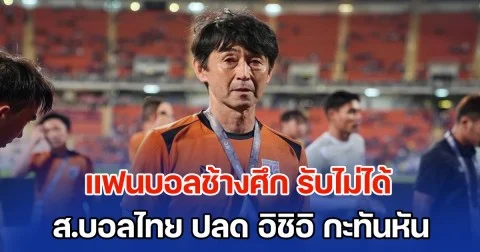 วิกฤตศรัทธา! แฟนบอลช้างศึก รับไม่ได้ ส.บอลไทย ปลด อิชิอิ กะทันหัน พร้อมขู่ไม่เข้าสนาม เลิกเชียร์ทีมชาติ