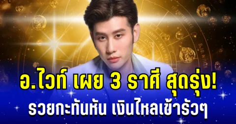 คนมันจะรุ่ง ! อ.ไวท์ เผย 3 ราศี รวยกะทันหัน เงินไหลเข้ารัวๆ