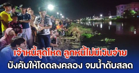 เจ้าหนี้สุดโหด ลูกหนี้ไม่มีเงินจ่าย ตกลงกันไม่ได้ บังคับให้โดดลงคลอง สุดท้ายจมน้ำเสียชีวิตสลด