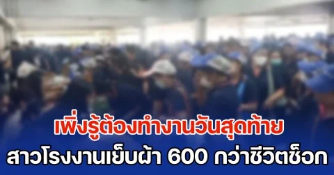 สาวโรงงานเย็บผ้า 600 กว่าชีวิตช็อก! เพิ่งรู้ต้องทำงานวันสุดท้าย พนง.อีกหลายโรงงานเงี่ยหูฟังข่าว อาจมีการปิดโรงงานกระทบอีกหลายแห่ง
