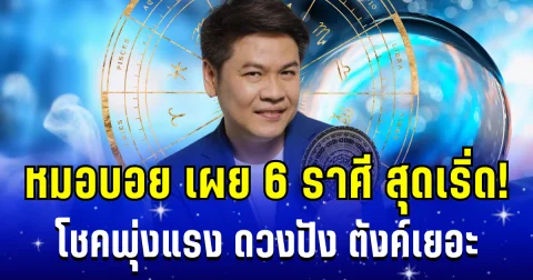 เริ่ด! หมอบอย เผย 6 ราศี ดวงปัง ตังค์เยอะ การงานก้าวหน้า โชคลาภพุ่งเเรงติดจรวด