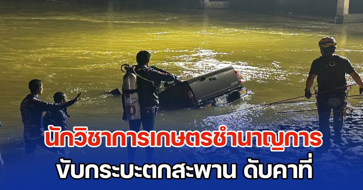 สุดสลด! นักวิชาการเกษตรชำนาญการ ขับกระบะตกสะพาน ดับคาที่ หลังมารายงานตัววันแรก