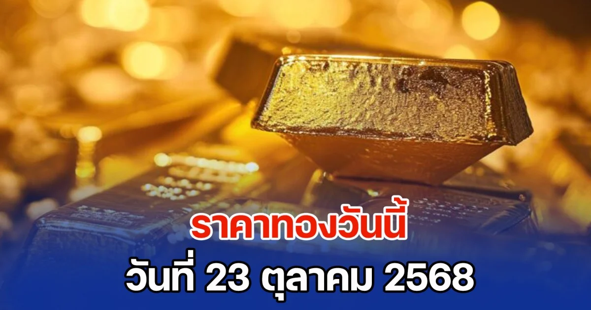 ราคาทองวันนี้ วันที่ 23 ตุลาคม 2568