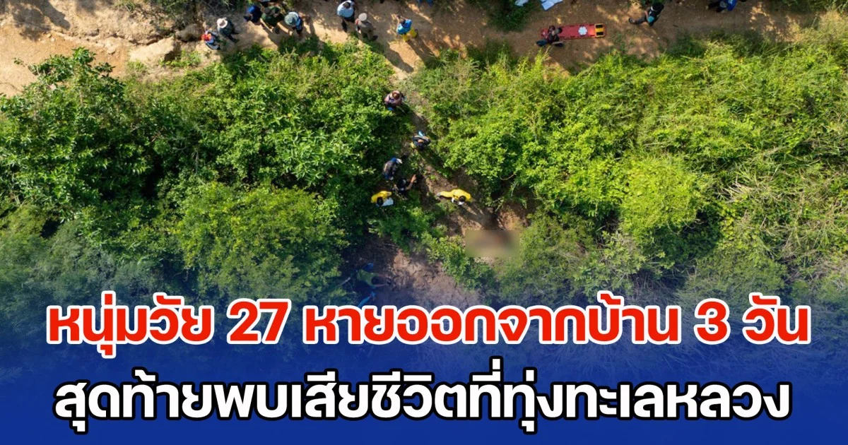 ตำรวจเร่งคลี่คลายคดี หนุ่มวัย 27 หายออกจากบ้าน 3 วัน สุดท้ายพบเสียชีวิตที่ทุ่งทะเลหลวง