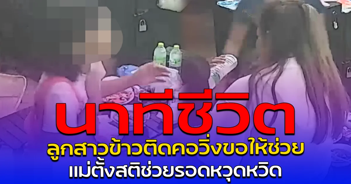 นาทีชีวิต ลูกสาวข้าวติดคอวิ่งขอให้ช่วย แม่ตั้งสติช่วยรอดหวุดหวิด