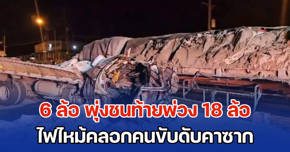 รถบรรทุก 6 ล้อ พุ่งชนท้ายพ่วง 18 ล้อ ไฟไหม้คลอกคนขับดับคาซาก