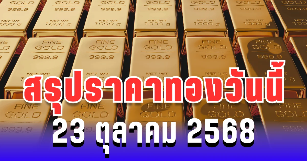 สรุปราคาทองวันนี้ 23 ตุลาคม 2568