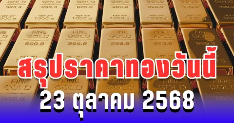 สรุปราคาทองวันนี้ 23 ตุลาคม 2568