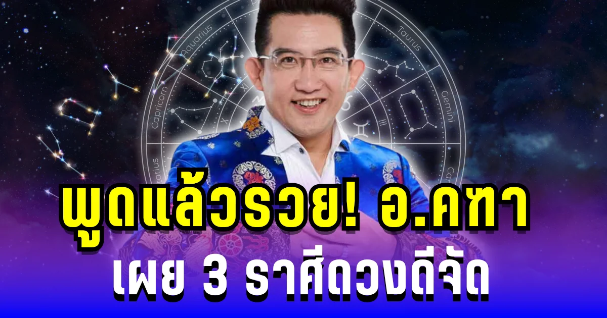 พูดแล้วรวย! อ.คฑา เผย 3 ราศี ผู้ใหญ่หนุนเต็มที่ ดวงดีจัด