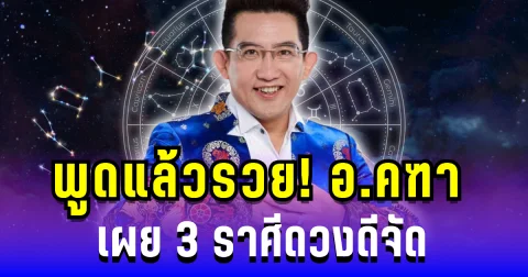 พูดแล้วรวย! อ.คฑา เผย 3 ราศี ผู้ใหญ่หนุนเต็มที่ ดวงดีจัด