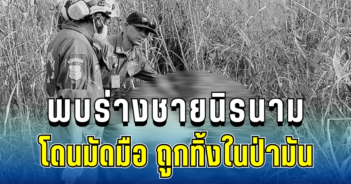 สุดช็อก! พบร่างชายนิรนาม โดนมัดมือ ถูกทิ้งในป่ามัน